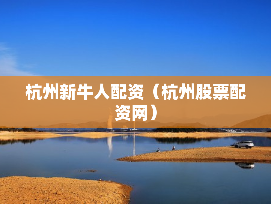 杭州新牛人配资（杭州股票配资网）