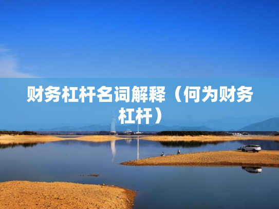 财务杠杆名词解释（何为财务杠杆）