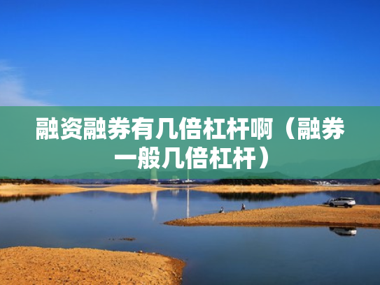 融资融券有几倍杠杆啊（融券一般几倍杠杆）