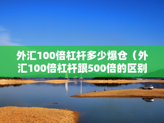 外汇100倍杠杆多少爆仓（外汇100倍杠杆跟500倍的区别）