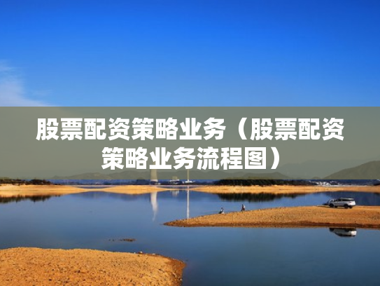 股票配资策略业务（股票配资策略业务流程图）