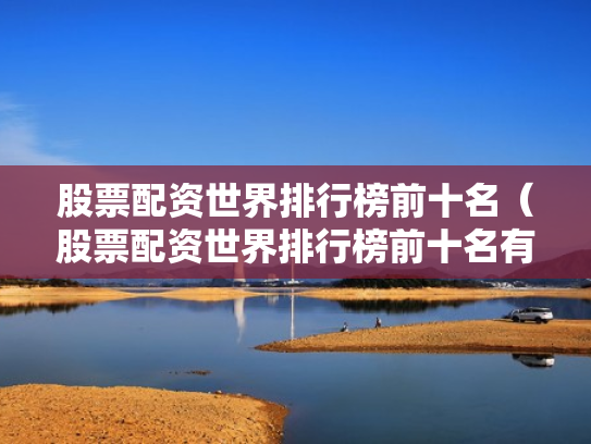 股票配资世界排行榜前十名（股票配资世界排行榜前十名有哪些）