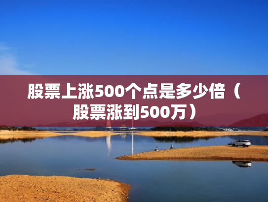 股票上涨500个点是多少倍（股票涨到500万）