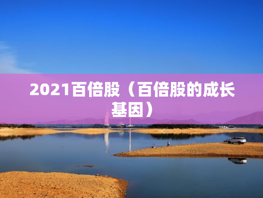 2021百倍股（百倍股的成长基因）