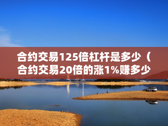 合约交易125倍杠杆是多少（合约交易20倍的涨1%赚多少）