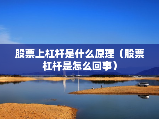 股票上杠杆是什么原理（股票杠杆是怎么回事）
