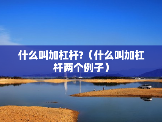 什么叫加杠杆?（什么叫加杠杆两个例子）