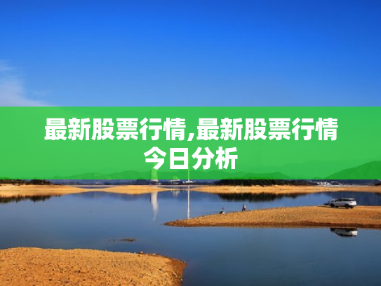 最新股票行情,最新股票行情今日分析
