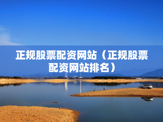 正规股票配资网站（正规股票配资网站排名）