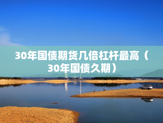 30年国债期货几倍杠杆最高（30年国债久期）