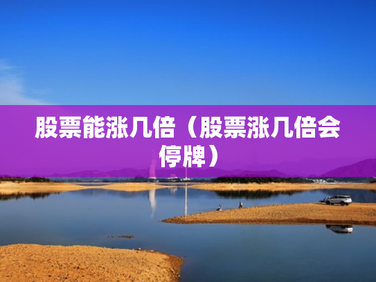 股票能涨几倍（股票涨几倍会停牌）