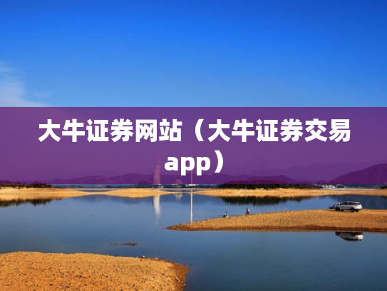 大牛证券网站（大牛证券交易app）