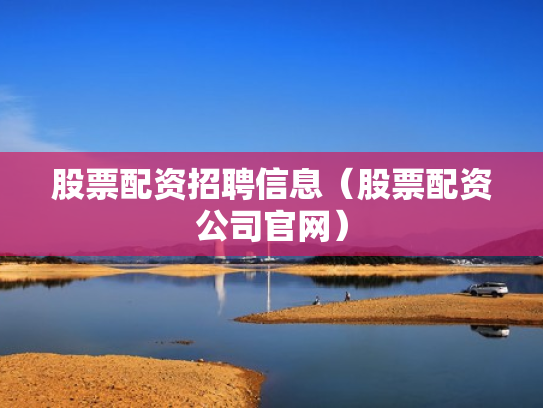 股票配资招聘信息（股票配资公司官网）