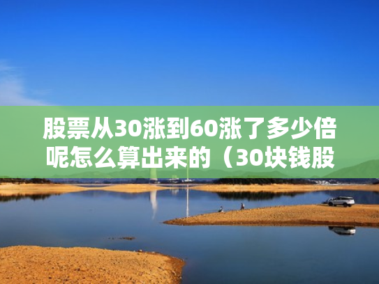 股票从30涨到60涨了多少倍呢怎么算出来的（30块钱股票涨到60）