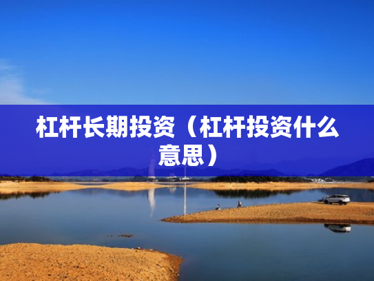杠杆长期投资（杠杆投资什么意思）