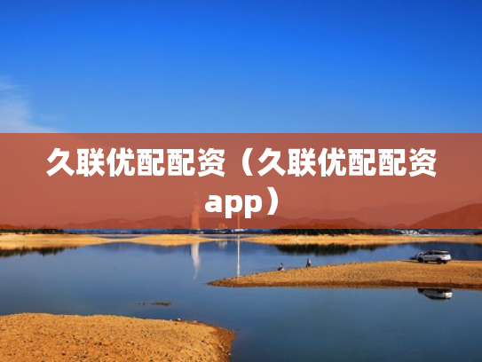 久联优配配资（久联优配配资app）