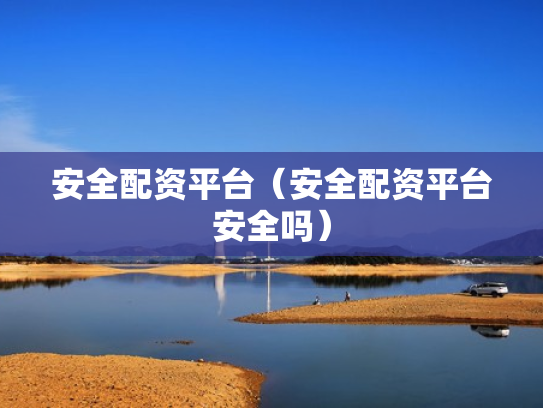 安全配资平台（安全配资平台安全吗）