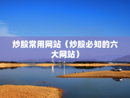 炒股常用网站（炒股必知的六大网站）