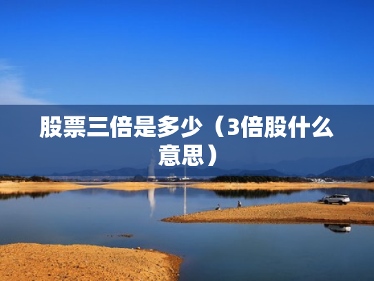 股票三倍是多少（3倍股什么意思）