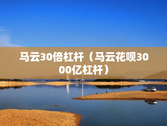 马云30倍杠杆（马云花呗3000亿杠杆）