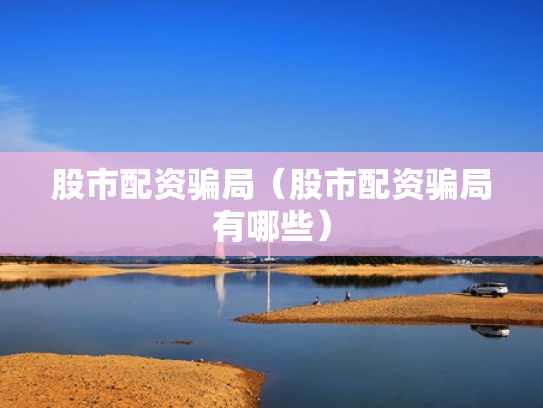股市配资骗局（股市配资骗局有哪些）