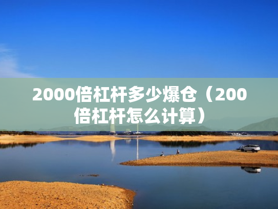 2000倍杠杆多少爆仓（200倍杠杆怎么计算）