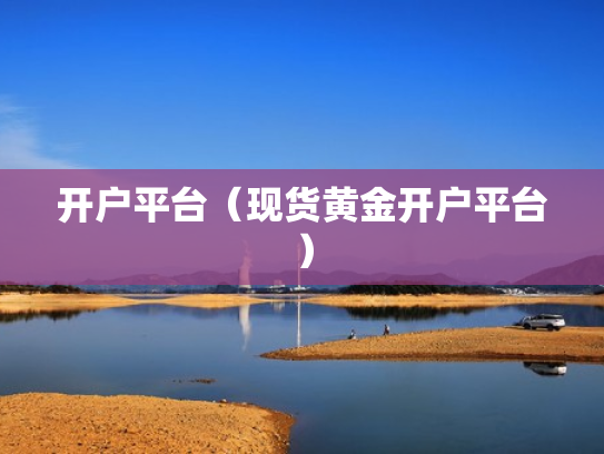 开户平台（现货黄金开户平台）