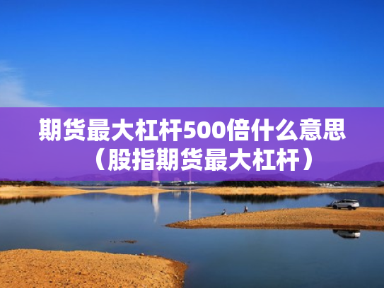 期货最大杠杆500倍什么意思（股指期货最大杠杆）