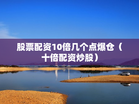 股票配资10倍几个点爆仓（十倍配资炒股）