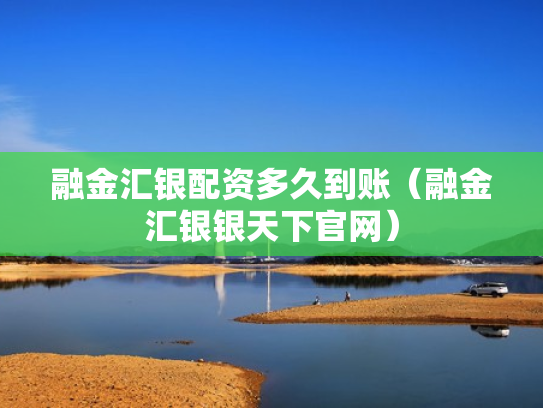 融金汇银配资多久到账（融金汇银银天下官网）