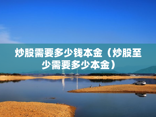 炒股需要多少钱本金（炒股至少需要多少本金）