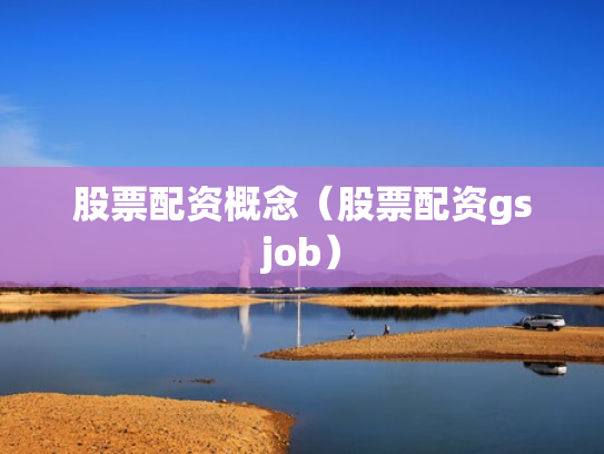 股票配资概念（股票配资gsjob）