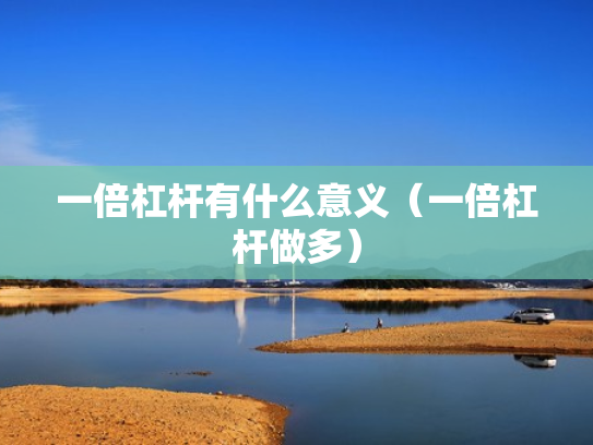 一倍杠杆有什么意义（一倍杠杆做多）