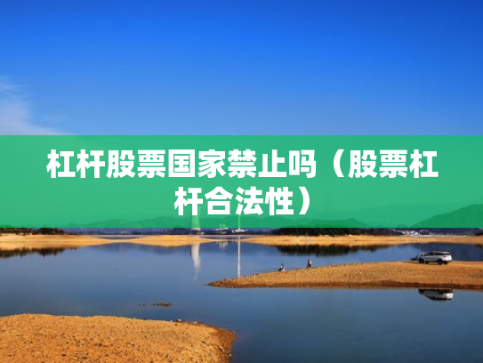 杠杆股票国家禁止吗（股票杠杆合法性）