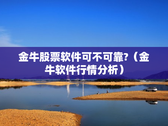 金牛股票软件可不可靠?（金牛软件行情分析）