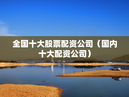 全国十大股票配资公司（国内十大配资公司）