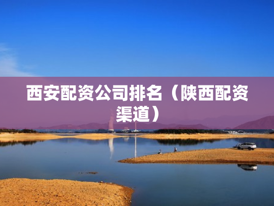 西安配资公司排名（陕西配资渠道）