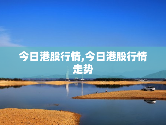 今日港股行情,今日港股行情走势