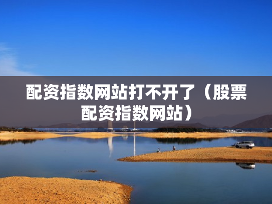 配资指数网站打不开了（股票配资指数网站）