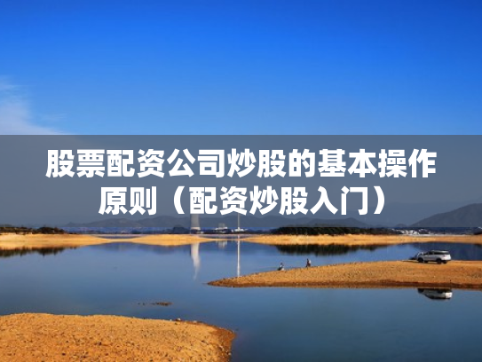 股票配资公司炒股的基本操作原则（配资炒股入门）