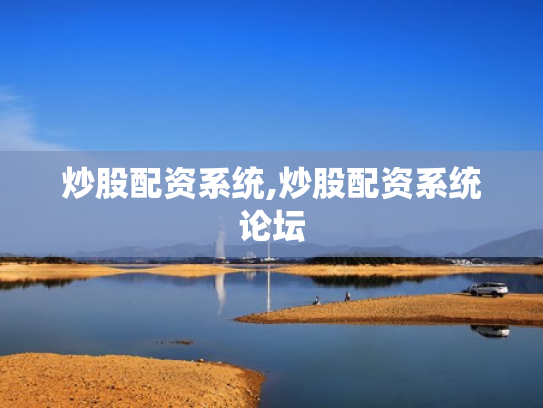 炒股配资系统,炒股配资系统论坛