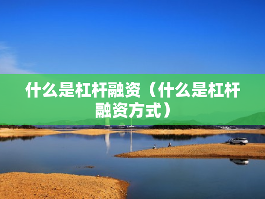 什么是杠杆融资（什么是杠杆融资方式）