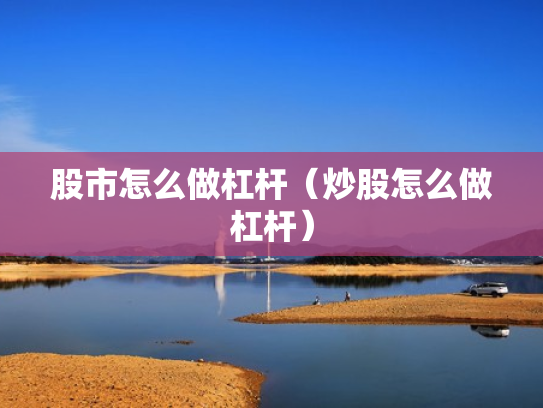 股市怎么做杠杆（炒股怎么做杠杆）