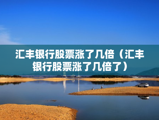 汇丰银行股票涨了几倍（汇丰银行股票涨了几倍了）