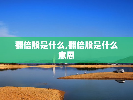 翻倍股是什么,翻倍股是什么意思
