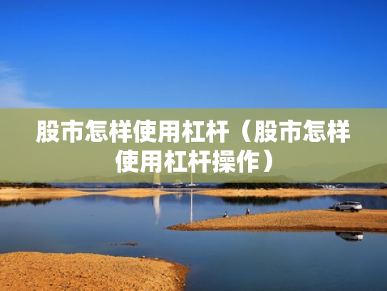 股市怎样使用杠杆（股市怎样使用杠杆操作）