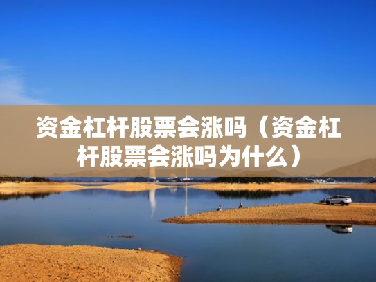 资金杠杆股票会涨吗（资金杠杆股票会涨吗为什么）