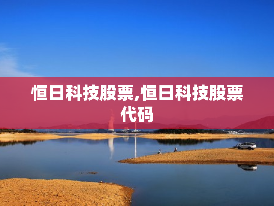 恒日科技股票,恒日科技股票代码