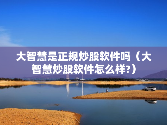 大智慧是正规炒股软件吗（大智慧炒股软件怎么样?）