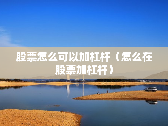 股票怎么可以加杠杆（怎么在股票加杠杆）